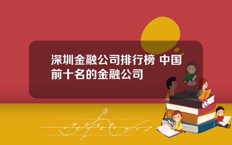 深圳金融公司排行榜 中国前十名的金融公司